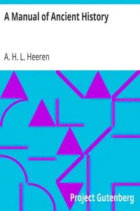 A Manual of Ancient History
Particularly with Regard to the Constitutions, the Commerce, and the Colonies, of the States of Antiquity by A. H. L. (Arnold Hermann Ludwig) Heeren