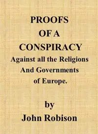 Proofs of a Conspiracy against all the Religions and Governments of Europe
carried on in the secret meetings of Free Masons, Illuminati, and reading societies. by John Robison