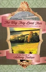 The Way They Lived Then
Serious Interviews, Strong Women, and Lessons for Life in the Novels of Anthony Trollope by Taylor Prewitt