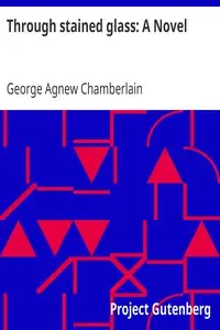 Through stained glass: A Novel by George Agnew Chamberlain