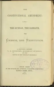 The Constitutional Amendment: or, The Sunday, the Sabbath, the Change, and Restitution
A discussion between W. H. Littlejohn, Seventh-day Adventist, and the editor of the Christian Statesman by Wolcott H. Littlejohn