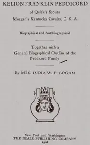Kelion Franklin Peddicord of Quirk's Scouts, Morgan's Kentucky Cavalry, C. S. A. by India W. P. (Indiana Washington Peddicord) Logan