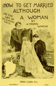 How to Get Married, Although a Woman; or, The Art of Pleasing Men by Irene W. Hartt