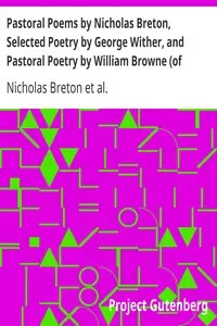 Pastoral Poems by Nicholas Breton, Selected Poetry by George Wither, and Pastoral Poetry by William Browne (of Tavistock) by Nicholas Breton