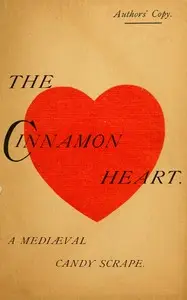 The cinnamon heart : $b A mediæval candy scrape in 3 acts by Arthur L. (Arthur Lewis) Brown