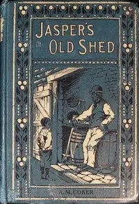 Jasper's old shed, and how the light shone in by A. M. Coker