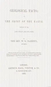 Geological facts; or, the crust of the earth, what it is, and what are its uses by W. G. (William Garland) Barrett