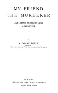 My friend the murderer, and other mysteries and adventures by Arthur Conan Doyle