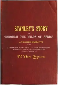 Stanley's Story; Or, Through the Wilds of Africa
A Thrilling Narrative of His Remarkable Adventures, Terrible Experiences, Wonderful Discoveries and Amazing Achievements in the Dark Continent by A. G. Feather