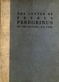 The Letter of Petrus Peregrinus on the Magnet, A.D. 1269 by de Maricourt Pierre