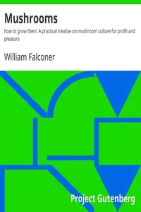 Mushrooms : $b how to grow them. A practical treatise on mushroom culture for profit and pleasure by William Falconer