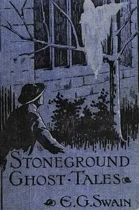 The Stoneground Ghost Tales
Compiled from the recollections of the Reverend Roland Batchel, Vicar of the parish. by E. G. (Edmund Gill) Swain