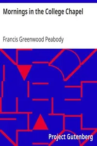 Mornings in the College Chapel
Short Addresses to Young Men on Personal Religion by Francis Greenwood Peabody