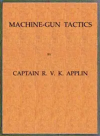 Machine-Gun Tactics by R. V. K. (Reginald Vincent Kempenfeldt) Applin