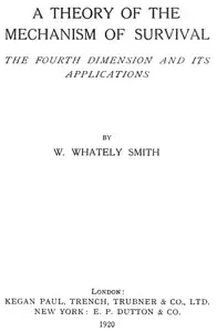 A Theory of the Mechanism of Survival: The Fourth Dimension and Its Applications by W. Whately (Walter Whately) Smith