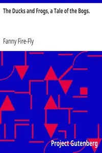 The Ducks and Frogs, a Tale of the Bogs. by Fanny Fire-Fly