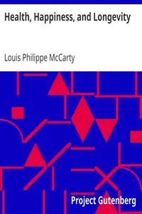 Health, Happiness, and Longevity
Health without medicine: happiness without money: the result, longevity by Louis Philippe McCarty