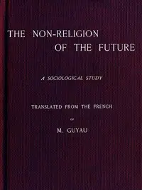 The Non-religion of the Future: A Sociological Study by Jean-Marie Guyau