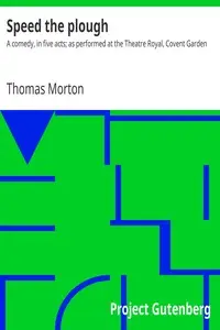 Speed the plough : $b A comedy, in five acts; as performed at the Theatre Royal, Covent Garden by Thomas Morton
