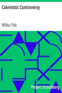 Calvinistic Controversy
Embracing a Sermon on Predestination and Election and Several Numbers, Formally Published in the Christian Advocate and Journal. by Wilbur Fisk
