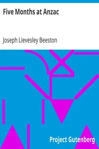 Five Months at Anzac
A Narrative of Personal Experiences of the Officer Commanding the 4th Field Ambulance, Australian Imperial Force by Joseph Lievesley Beeston