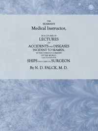 The Seaman's Medical Instructor
In a Course of Lectures on Accidents and Diseases Incident to Seamen by N. D. (Nikolai Detlef) Falck