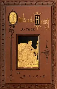 Idols in the Heart: A Tale by A. L. O. E.