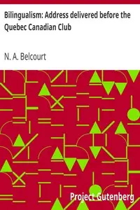 Bilingualism: Address delivered before the Quebec Canadian Club
At Quebec, Tuesday, March 28th, 1916 by N. A. (Napoléon-Antoine) Belcourt