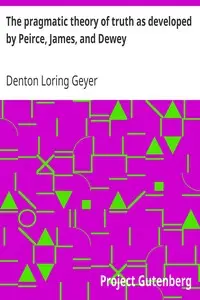 The pragmatic theory of truth as developed by Peirce, James, and Dewey by Denton Loring Geyer