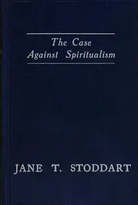 The case against spiritualism by Jane T. Stoddart