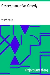 Observations of an Orderly
Some Glimpses of Life and Work in an English War Hospital by Ward Muir