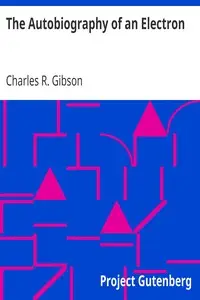 The Autobiography of an Electron
Wherein the Scientific Ideas of the Present Time Are Explained in an Interesting and Novel Fashion by Charles R. (Charles Robert) Gibson