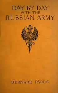 Day by Day with the Russian Army, 1914-15 by Bernard Pares