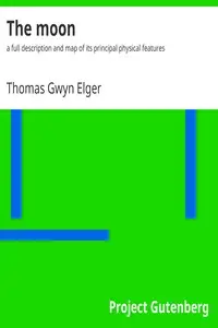 The moon : $b a full description and map of its principal physical features by Thomas Gwyn Elger