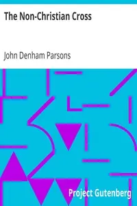 The Non-Christian Cross
An Enquiry into the Origin and History of the Symbol Eventually Adopted as That of Our Religion by John Denham Parsons