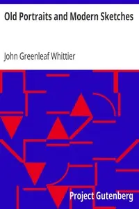 Old Portraits and Modern Sketches
Part 1 from Volume VI of The Works of John Greenleaf Whittier by John Greenleaf Whittier