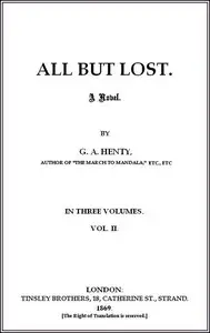 All But Lost: A Novel. Vol. 2 of 3 by G. A. (George Alfred) Henty