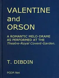 Valentine and Orson: A Romantic Melo-Drame
As Performed at the Theatre-Royal Covent-Garden by Thomas Dibdin