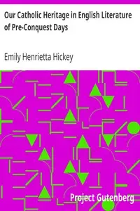 Our Catholic Heritage in English Literature of Pre-Conquest Days by Emily Henrietta Hickey