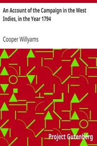 An Account of the Campaign in the West Indies, in the Year 1794
Under the Command of their Excellencies Lieutenant General Sir Charles Grey, K.B., and Vice Admiral Sir John Jervis, K.B. by Cooper Willyams