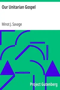 Our Unitarian Gospel by Minot J. (Minot Judson) Savage