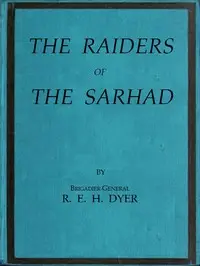 Raiders of the Sarhad
Being an Account of the Campaign of Arms and Bluff Against the Brigands of the Persian-Baluchi Border during the Great War by R. E. H. (Reginald Edward Harry) Dyer