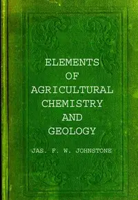 Elements of agricultural chemistry and geology by Jas. F. W. (James Finlay Weir) Johnston