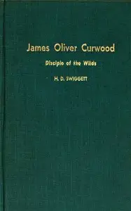 James Oliver Curwood, Disciple of the Wilds by Hobart Donald Swiggett