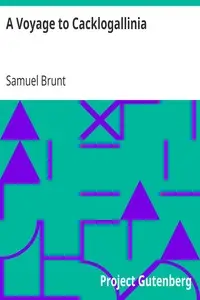 A Voyage to Cacklogallinia
With a Description of the Religion, Policy, Customs and Manners of That Country by Samuel Brunt