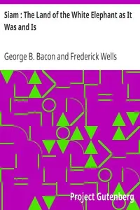 Siam : The Land of the White Elephant as It Was and Is by George B. (George Blagden) Bacon