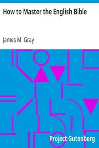 How to Master the English Bible
An Experience, a Method, a Result, an Illustration by James M. (James Martin) Gray
