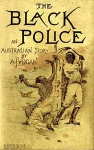 The Black Police: A Story of Modern Australia by A. J. (Arthur James) Vogan