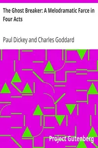 The Ghost Breaker: A Melodramatic Farce in Four Acts by Paul Dickey