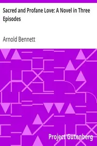 Sacred and Profane Love: A Novel in Three Episodes by Arnold Bennett